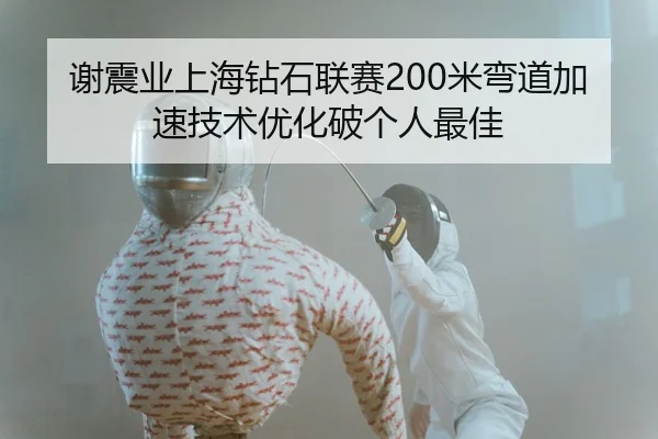 谢震业上海钻石联赛200米弯道加速技术优化破个人最佳
